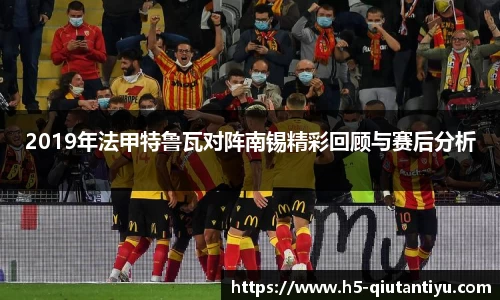 2019年法甲特鲁瓦对阵南锡精彩回顾与赛后分析