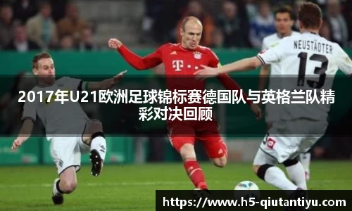 2017年U21欧洲足球锦标赛德国队与英格兰队精彩对决回顾